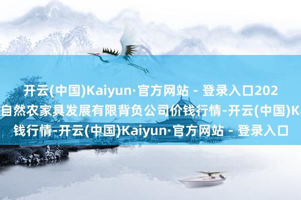 开云(中国)Kaiyun·官方网站 - 登录入口2025年10月28日金昌市金川自然农家具发展有限背负公司价钱行情-开云(中国)Kaiyun·官方网站 - 登录入口
