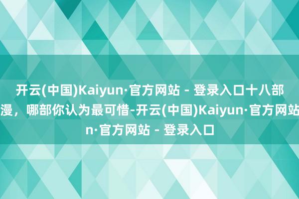 开云(中国)Kaiyun·官方网站 - 登录入口十八部被下架