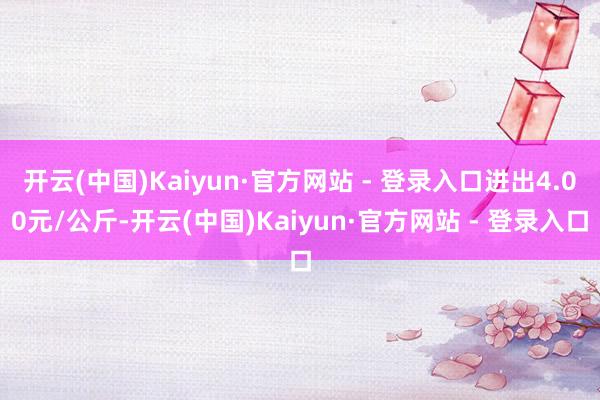 开云(中国)Kaiyun·官方网站 - 登录入口进出4.00